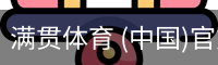 满贯体育 (中国)官方网站|app下载|在线登录入口